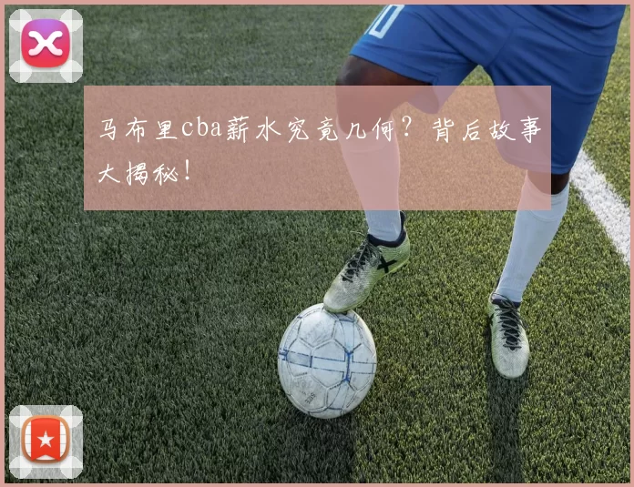 马布里cba薪水究竟几何？背后故事大揭秘！