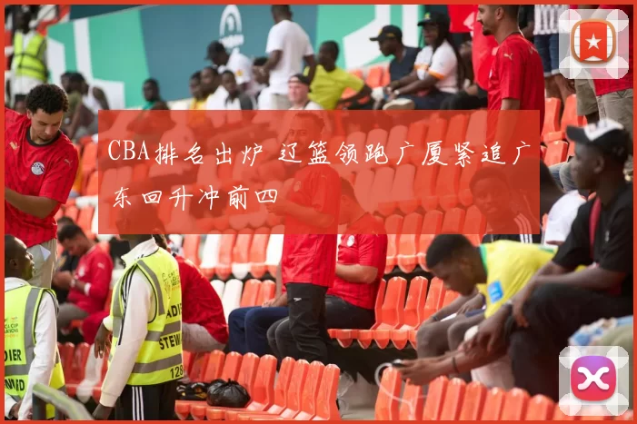 CBA排名出炉 辽篮领跑广厦紧追广东回升冲前四