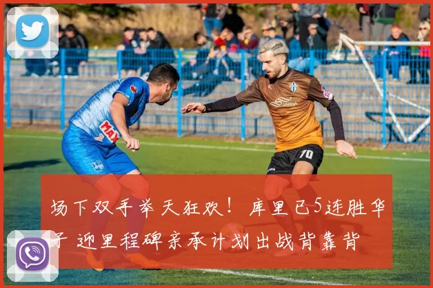 场下双手举天狂欢！库里已5连胜华子 迎里程碑亲承计划出战背靠背