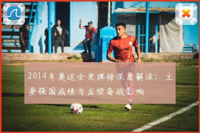 2014年奥运会奖牌榜深度解读:主要强国成绩与后续备战影响