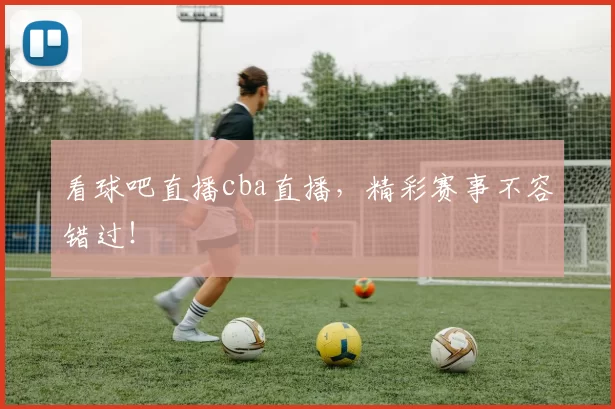 看球吧直播cba直播，精彩赛事不容错过！