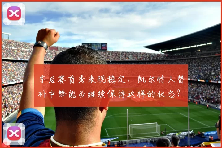 季后赛首秀表现稳定，凯尔特人替补中锋能否继续保持这样的状态？