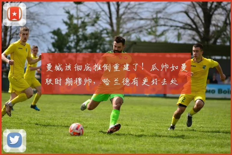 曼城该彻底推倒重建了！瓜帅如曼联时期穆帅，哈兰德有更好去处