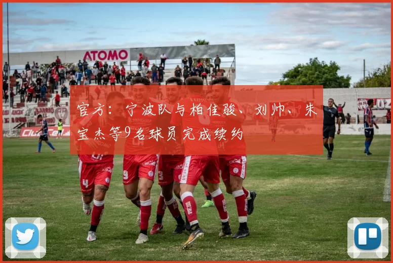 官方:宁波队与柏佳骏、刘帅、朱宝杰等9名球员完成续约