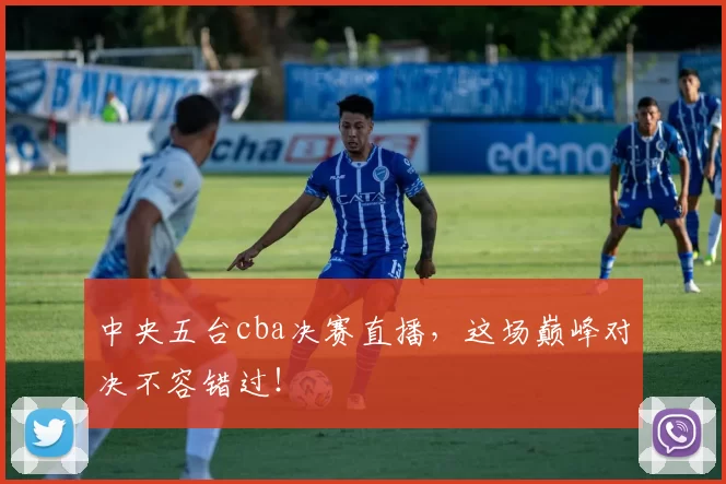 中央五台cba决赛直播，这场巅峰对决不容错过！