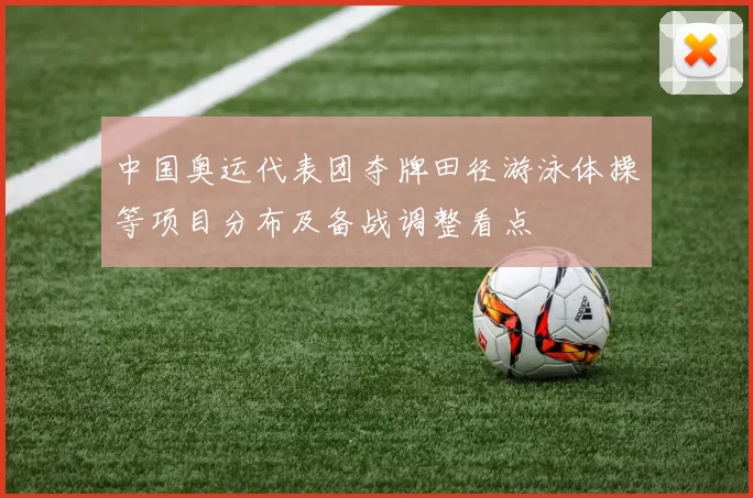 中国奥运代表团夺牌田径游泳体操等项目分布及备战调整看点