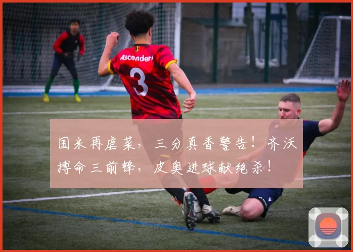 国米再虐菜，三分真香警告！齐沃搏命三前锋，皮奥进球献绝杀！