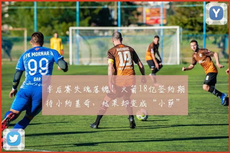 季后赛失魂落魄！火箭18亿签约期待小约基奇，结果却变成“小萨”_申京_篮板_中锋