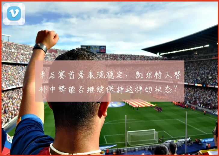 季后赛首秀表现稳定，凯尔特人替补中锋能否继续保持这样的状态？