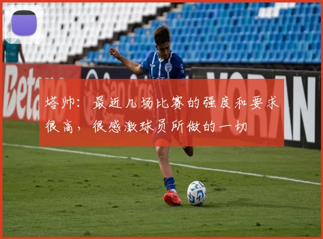 塔帅：最近几场比赛的强度和要求很高，很感激球员所做的一切