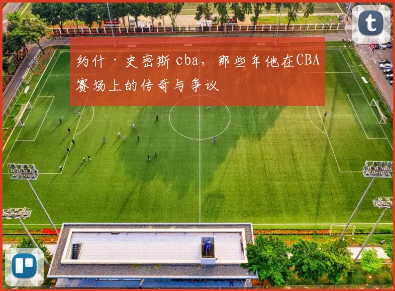约什·史密斯 cba，那些年他在CBA赛场上的传奇与争议