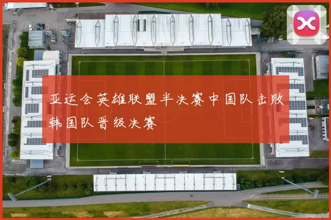 亚运会英雄联盟半决赛中国队击败韩国队晋级决赛