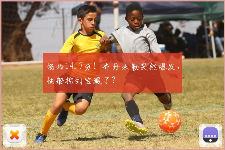 场均14.7分！乔丹米勒突然爆发，快船挖到宝藏了？