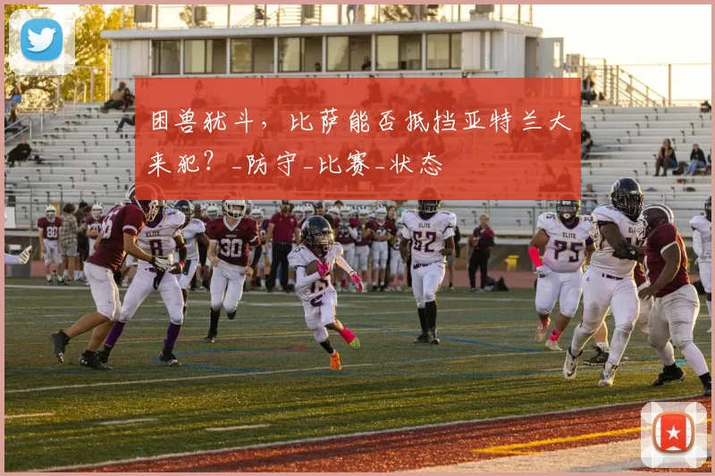 困兽犹斗，比萨能否抵挡亚特兰大来犯？_防守_比赛_状态