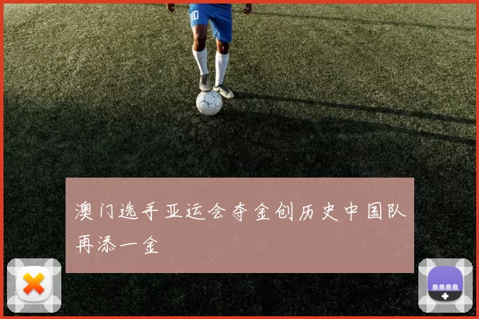 澳门选手亚运会夺金创历史中国队再添一金