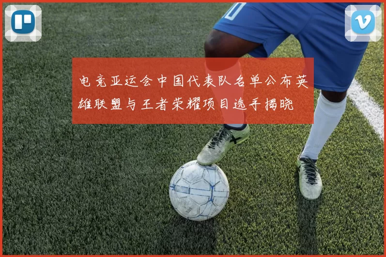 电竞亚运会中国代表队名单公布英雄联盟与王者荣耀项目选手揭晓