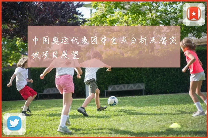 中国奥运代表团夺金点分析及潜突破项目展望