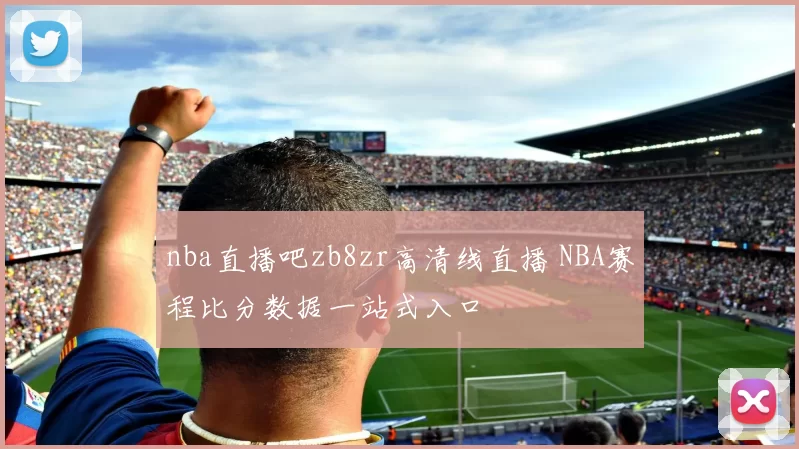 nba直播吧zb8zr高清线直播 NBA赛程比分数据一站式入口