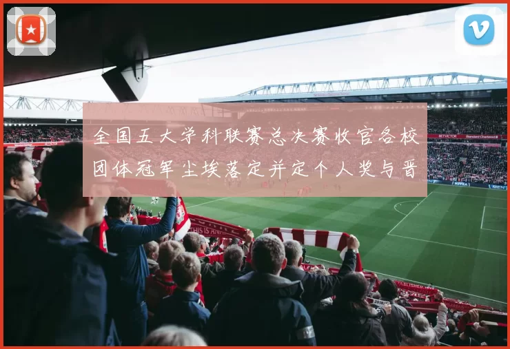 全国五大学科联赛总决赛收官各校团体冠军尘埃落定并定个人奖与晋级名额