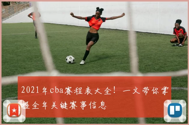 2021年cba赛程表大全！一文带你掌握全年关键赛事信息