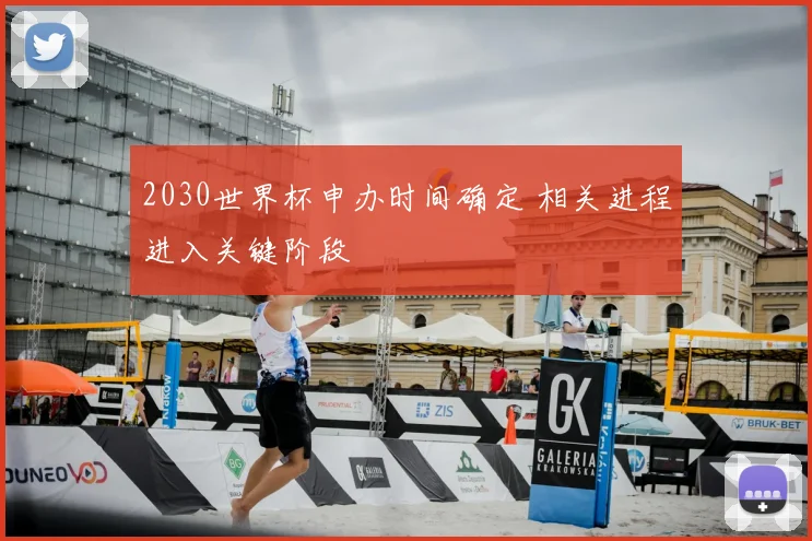 2030世界杯申办时间确定 相关进程进入关键阶段