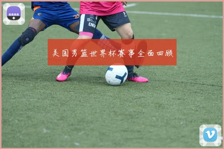 美国男篮世界杯赛事全面回顾