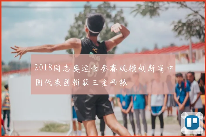 2018同志奥运会参赛规模创新高中国代表团斩获三金两银