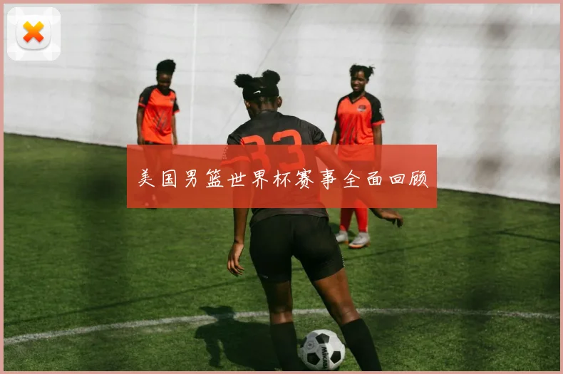 美国男篮世界杯赛事全面回顾