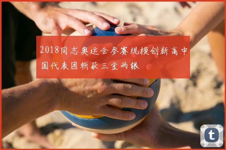 2018同志奥运会参赛规模创新高中国代表团斩获三金两银