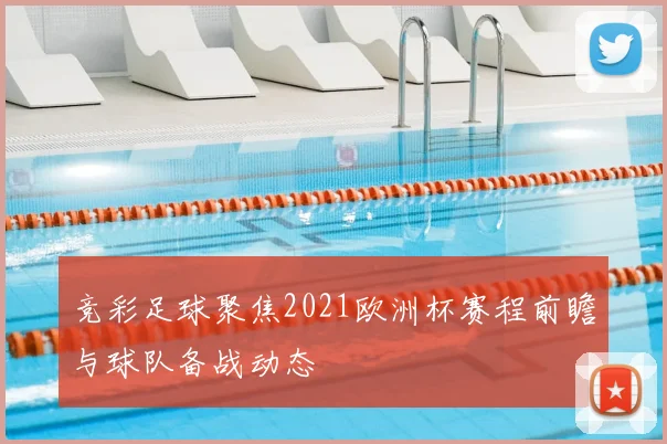 竞彩足球聚焦2021欧洲杯赛程前瞻与球队备战动态