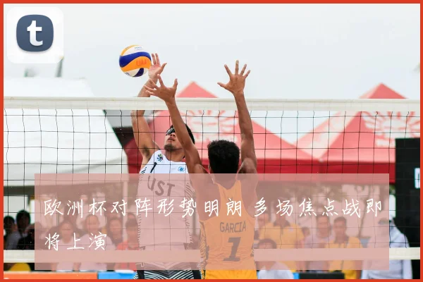 欧洲杯对阵形势明朗 多场焦点战即将上演