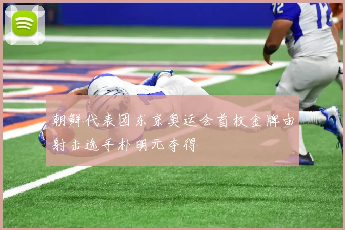 朝鲜代表团东京奥运会首枚金牌由射击选手朴明元夺得