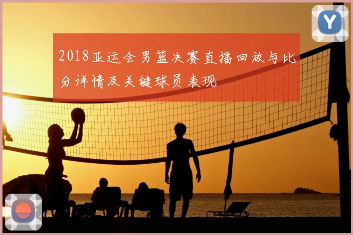 2018亚运会男篮决赛直播回放与比分详情及关键球员表现