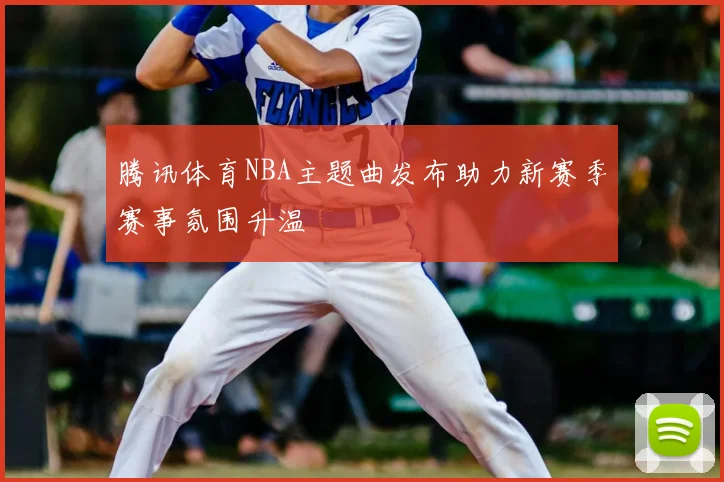 腾讯体育NBA主题曲发布助力新赛季赛事氛围升温