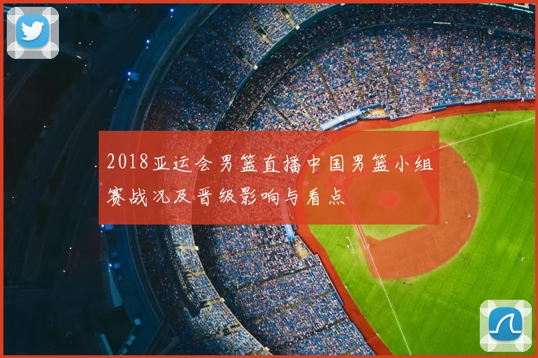 2018亚运会男篮直播中国男篮小组赛战况及晋级影响与看点