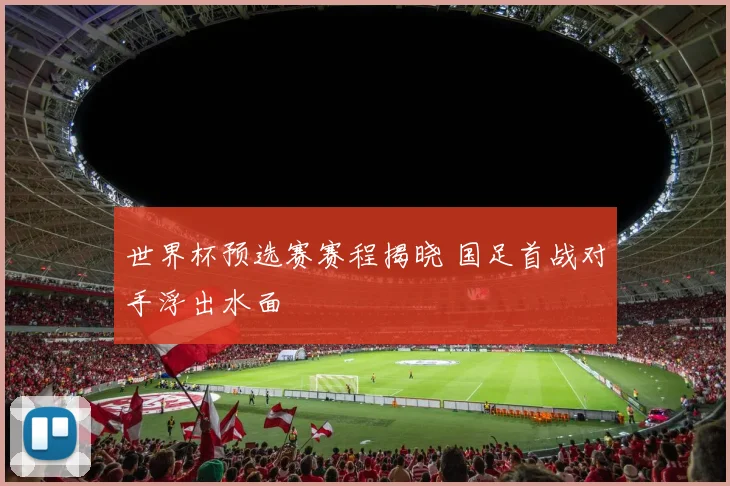 世界杯预选赛赛程揭晓 国足首战对手浮出水面