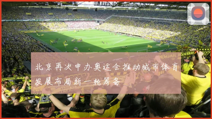 北京再次申办奥运会推动城市体育发展布局新一轮筹备