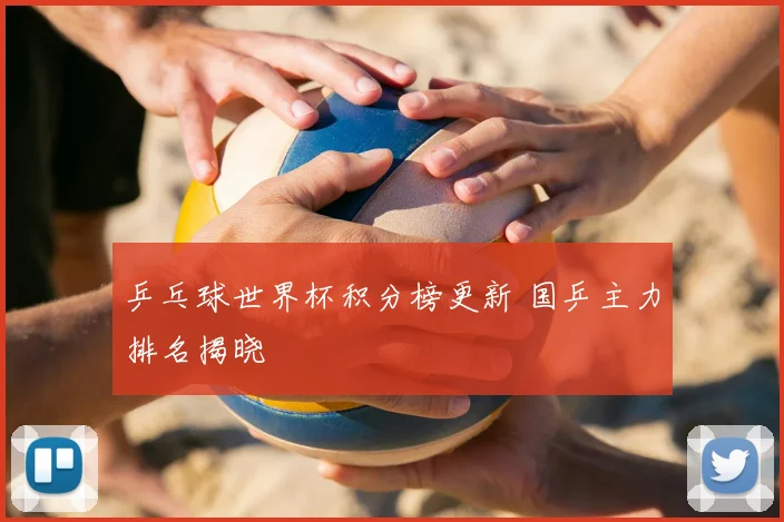 乒乓球世界杯积分榜更新 国乒主力排名揭晓
